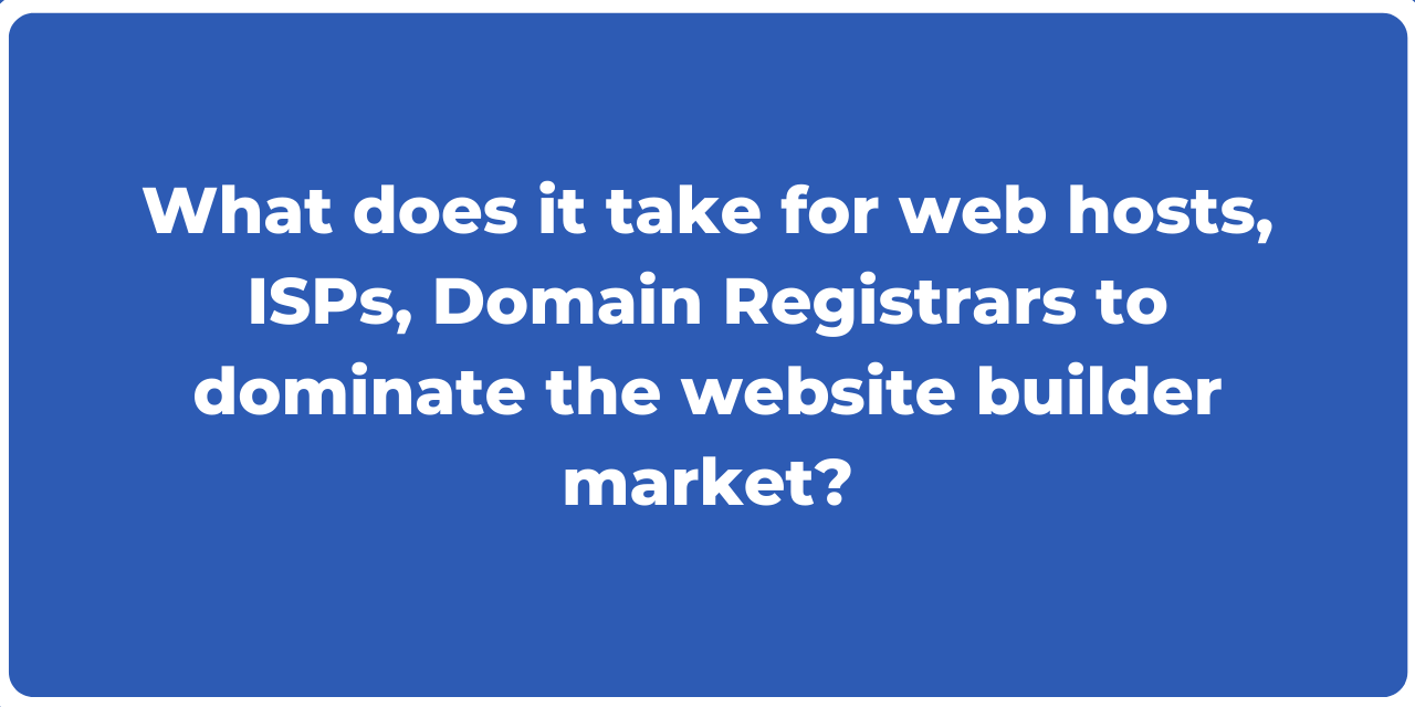 What does it take for web hosts, ISPs, Domain Registrars to dominate the website builder market?
