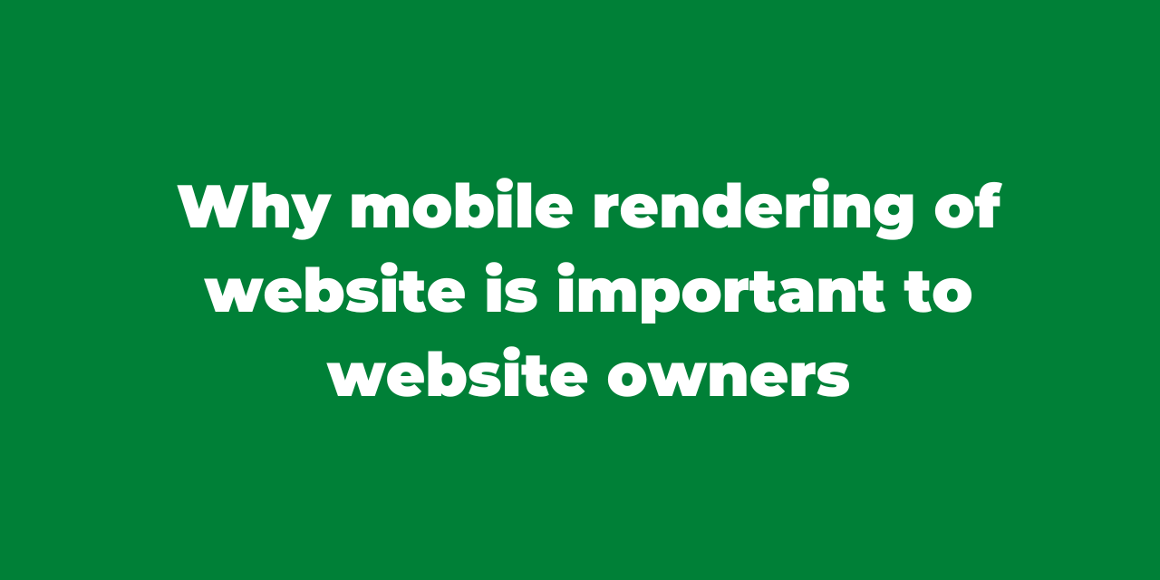 Why mobile rendering of website is important to website owners