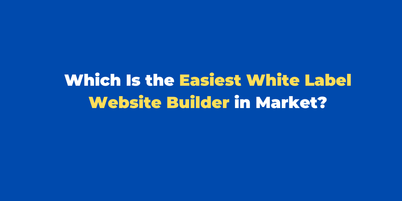 Which Is the Easiest White Label Website Builder in Market?