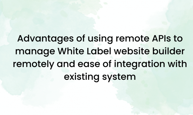Advantages of using remote APIs to manage White Label website builder remotely and ease of integration with existing system