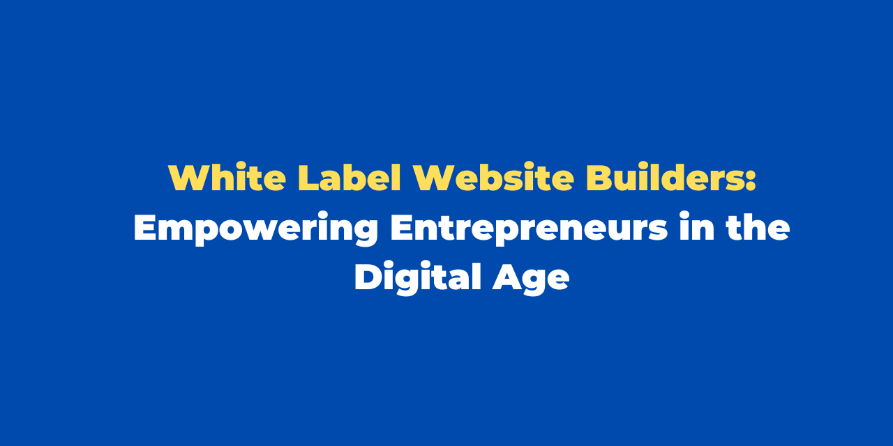 White Label Website Builders: Empowering Entrepreneurs in the Digital Age