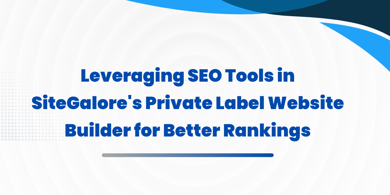 Leveraging SEO Tools in SiteGalore’s Private Label Website Builder for Better Rankings