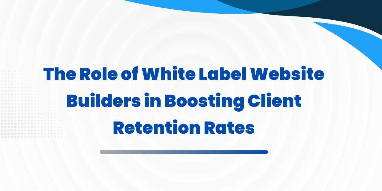 The Role of White Label Website Builders in Boosting Client Retention Rates