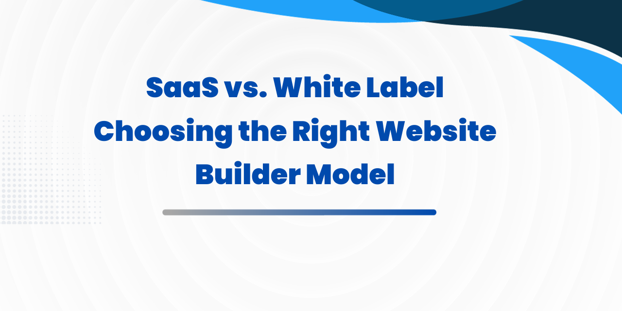 SaaS vs. White Label: Choosing the Right Website Builder Model