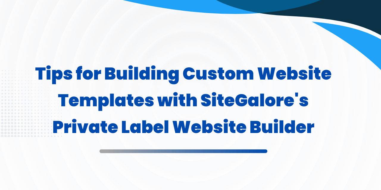 Tips for Building Custom Website Templates with SiteGalore’s Private Label Website Builder